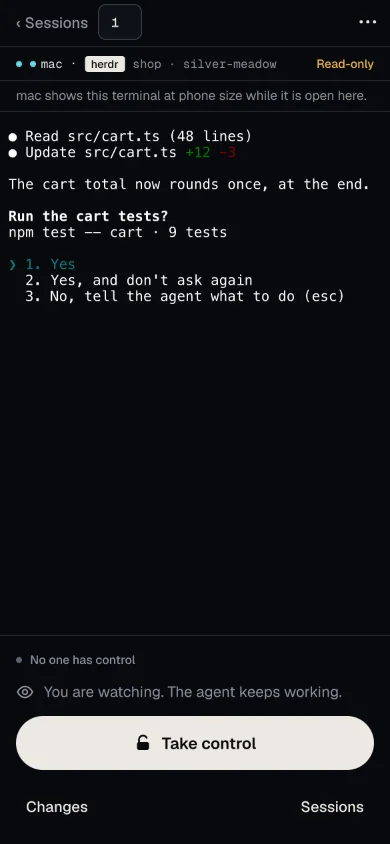 A herdr terminal in Live: the chip 1 next to ‹ Sessions, the line mac · herdr shop · silver-meadow Read-only, the note mac shows this terminal at phone size while it is open here., an agent asking Run the cart tests? with the answers 1. Yes, 2. Yes, and don’t ask again and 3. No, tell the agent what to do (esc), the words No one has control, the line You are watching. The agent keeps working., and the buttons Take control, Changes and Sessions.